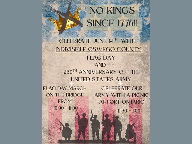 NO KINGS SINCE 1776! CELEBRATE JUNE 14TH WITH INDIVISIBLE OSWEGO COUNTY. FLAG DAY AND 250TH ANNIVERSARY OF THE UNITED STATES ARMY. FLAG DAY MARCH ON THE BRIDGE FROM 10:00 - 11:00. CELEBRATE OUR ARMY WITH A PICNIC AT FORT ONTARIO 11:30 - 1:00.