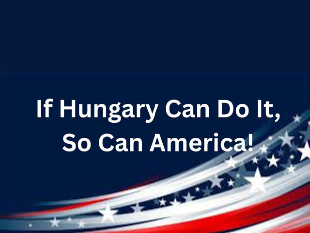 Graphic with red white and blue and stars color scheme and the words: If Hungary Can Do It, So Can America!